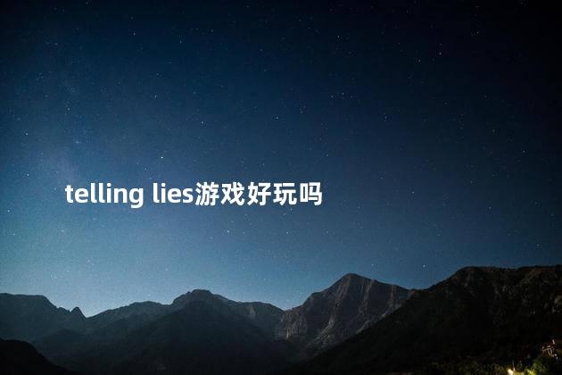 telling lies游戏好玩吗 tellinglies主线